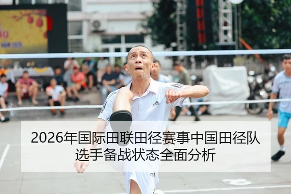 2026年国际田联田径赛事中国田径队选手备战状态全面分析