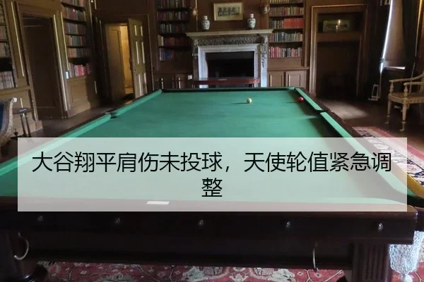大谷翔平肩伤未投球，天使轮值紧急调整