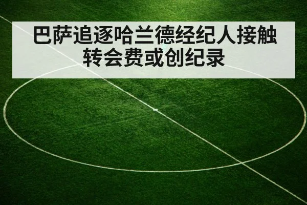巴萨追逐哈兰德经纪人接触转会费或创纪录