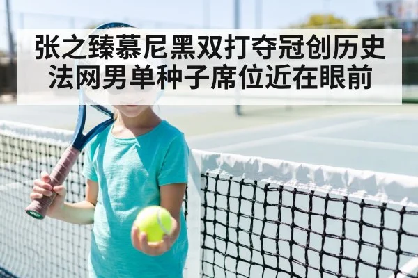 张之臻慕尼黑双打夺冠创历史法网男单种子席位近在眼前